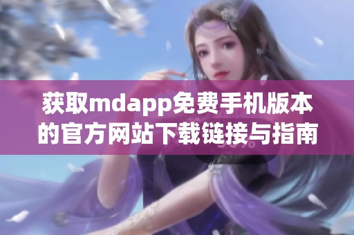 获取mdapp免费手机版本的官方网站下载链接与指南