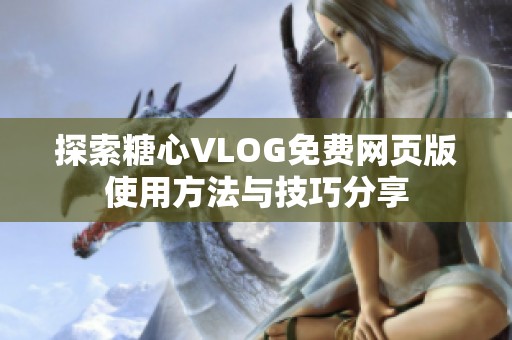 探索糖心VLOG免费网页版使用方法与技巧分享