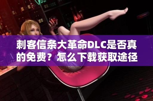 刺客信条大革命DLC是否真的免费？怎么下载获取途径揭秘