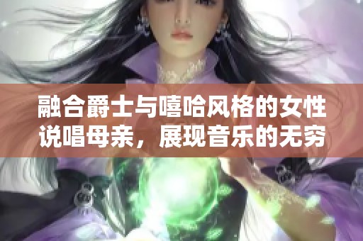 融合爵士与嘻哈风格的女性说唱母亲，展现音乐的无穷魅力