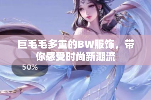 巨毛毛多重的BW服饰，带你感受时尚新潮流