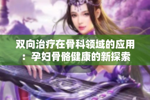 双向治疗在骨科领域的应用：孕妇骨骼健康的新探索