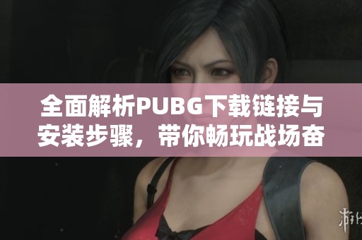 全面解析PUBG下载链接与安装步骤，带你畅玩战场奋战！