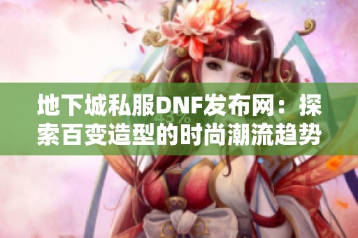 地下城私服DNF发布网：探索百变造型的时尚潮流趋势