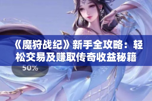 《魔狩战纪》新手全攻略：轻松交易及赚取传奇收益秘籍分享