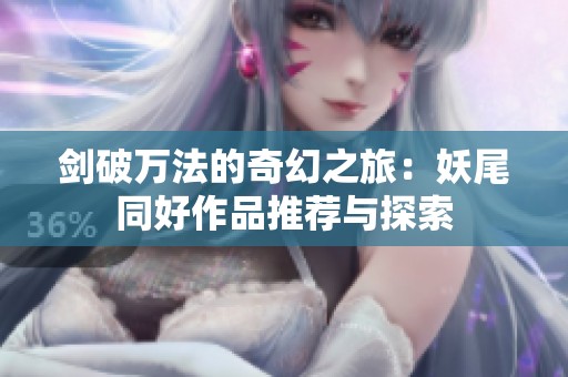 剑破万法的奇幻之旅：妖尾同好作品推荐与探索