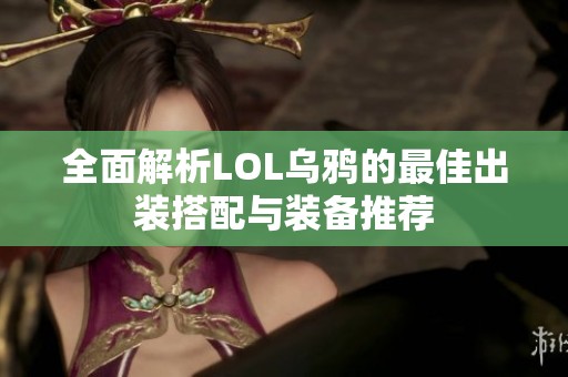 全面解析LOL乌鸦的最佳出装搭配与装备推荐