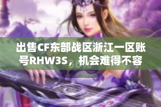 出售CF东部战区浙江一区账号RHW3S，机会难得不容错过