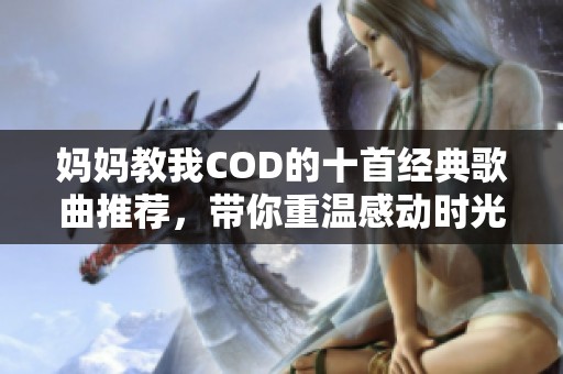 妈妈教我COD的十首经典歌曲推荐，带你重温感动时光