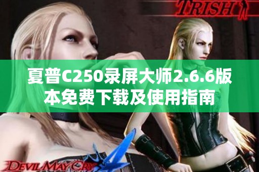 夏普C250录屏大师2.6.6版本免费下载及使用指南