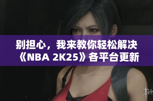 别担心，我来教你轻松解决《NBA 2K25》各平台更新失败问题！