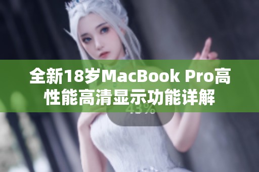 全新18岁MacBook Pro高性能高清显示功能详解