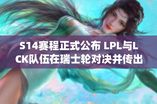 S14赛程正式公布 LPL与LCK队伍在瑞士轮对决并传出JDG新赛季换人计划