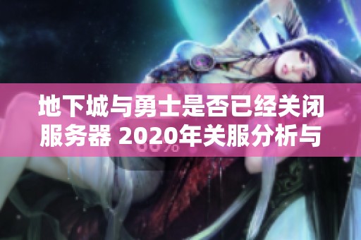 地下城与勇士是否已经关闭服务器 2020年关服分析与解读