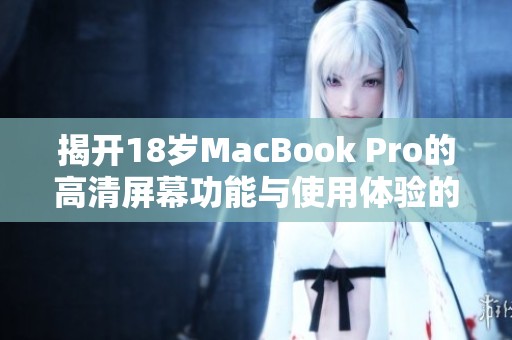 揭开18岁MacBook Pro的高清屏幕功能与使用体验的秘密