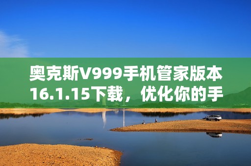 奥克斯V999手机管家版本16.1.15下载，优化你的手机体验