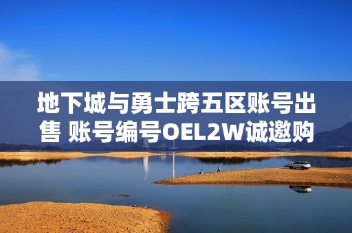 地下城与勇士跨五区账号出售 账号编号OEL2W诚邀购买