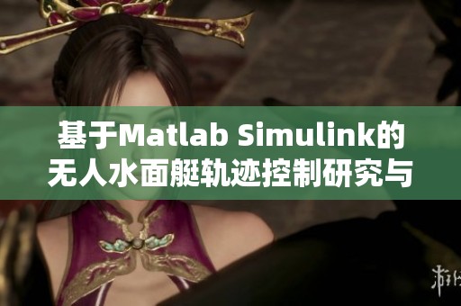 基于Matlab Simulink的无人水面艇轨迹控制研究与应用分析