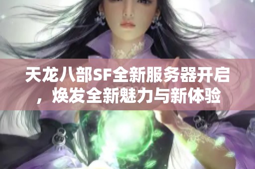 天龙八部SF全新服务器开启，焕发全新魅力与新体验