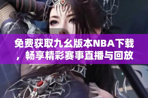 免费获取九幺版本NBA下载，畅享精彩赛事直播与回放