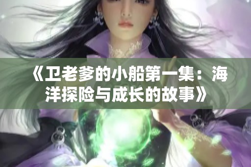 《卫老爹的小船第一集：海洋探险与成长的故事》