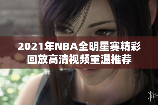 2021年NBA全明星赛精彩回放高清视频重温推荐