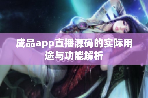 成品app直播源码的实际用途与功能解析