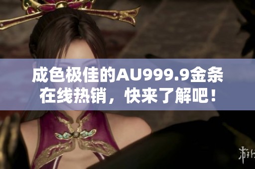 成色极佳的AU999.9金条在线热销，快来了解吧！