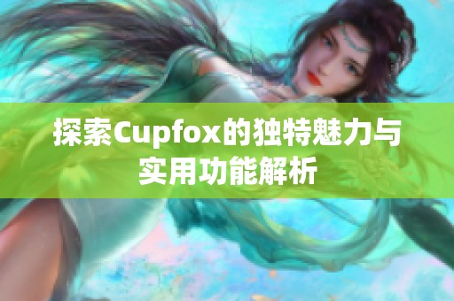 探索Cupfox的独特魅力与实用功能解析