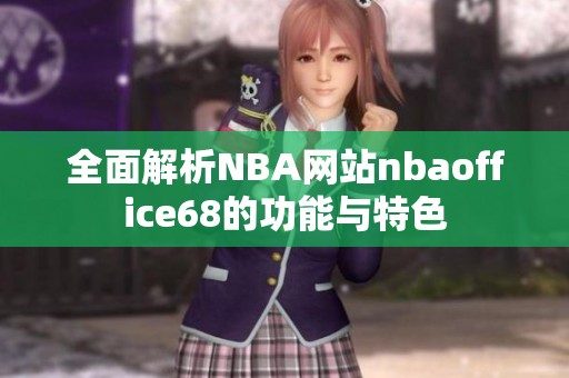 全面解析NBA网站nbaoffice68的功能与特色