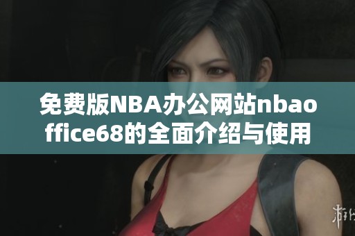 免费版NBA办公网站nbaoffice68的全面介绍与使用指南