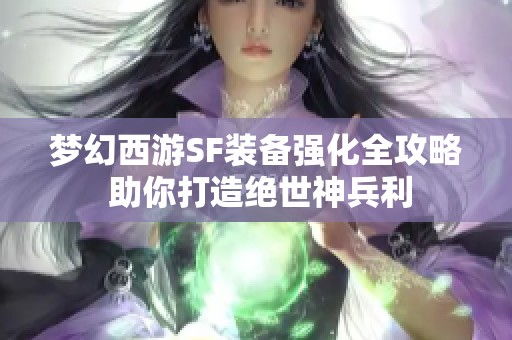 梦幻西游SF装备强化全攻略 助你打造绝世神兵利