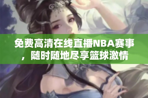 免费高清在线直播NBA赛事，随时随地尽享篮球激情