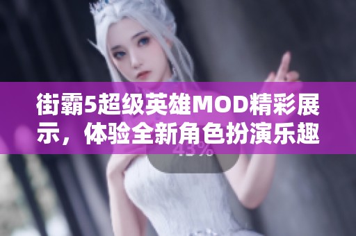 街霸5超级英雄MOD精彩展示，体验全新角色扮演乐趣