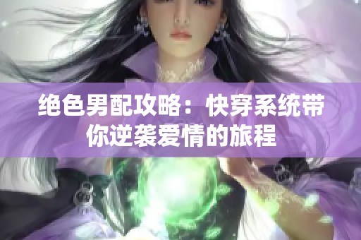 绝色男配攻略：快穿系统带你逆袭爱情的旅程