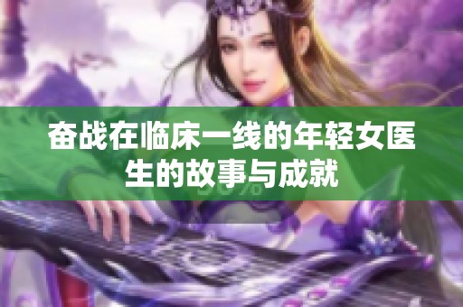 奋战在临床一线的年轻女医生的故事与成就