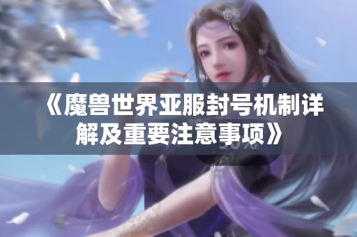 《魔兽世界亚服封号机制详解及重要注意事项》