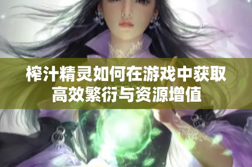 榨汁精灵如何在游戏中获取高效繁衍与资源增值