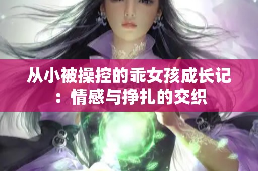 从小被操控的乖女孩成长记：情感与挣扎的交织