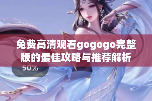 免费高清观看gogogo完整版的最佳攻略与推荐解析