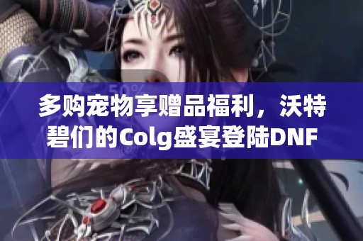 多购宠物享赠品福利，沃特碧们的Colg盛宴登陆DNF