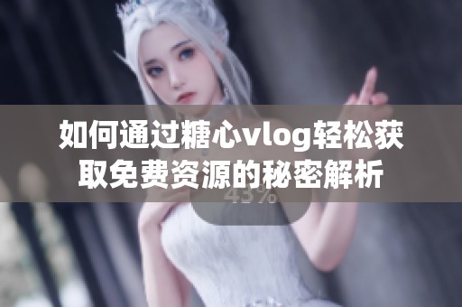 如何通过糖心vlog轻松获取免费资源的秘密解析