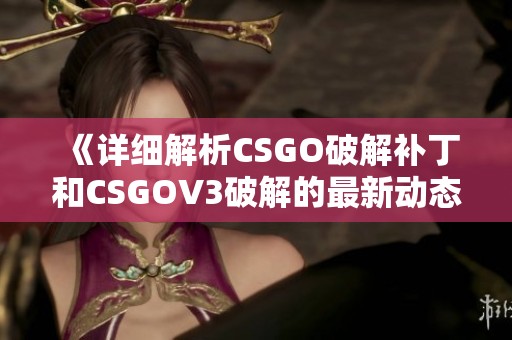 《详细解析CSGO破解补丁和CSGOV3破解的最新动态与风险》