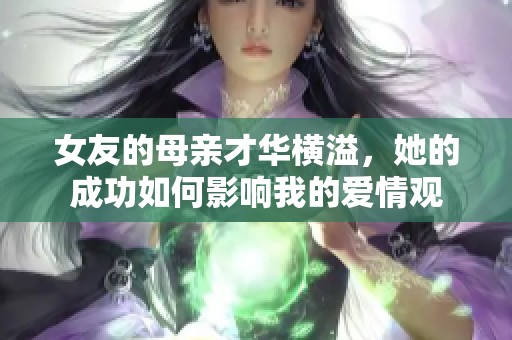 女友的母亲才华横溢，她的成功如何影响我的爱情观