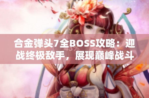 合金弹头7全BOSS攻略：迎战终极敌手，展现巅峰战斗技巧！