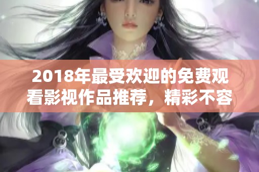 2018年最受欢迎的免费观看影视作品推荐，精彩不容错过