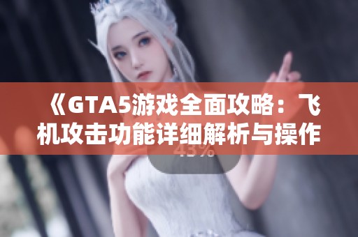 《GTA5游戏全面攻略：飞机攻击功能详细解析与操作技巧分享》