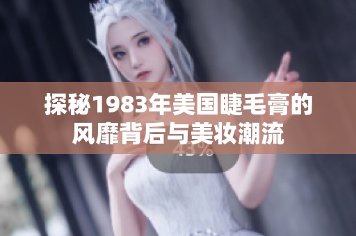 探秘1983年美国睫毛膏的风靡背后与美妆潮流