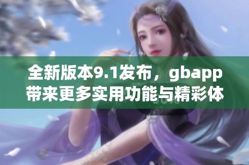 全新版本9.1发布，gbapp带来更多实用功能与精彩体验