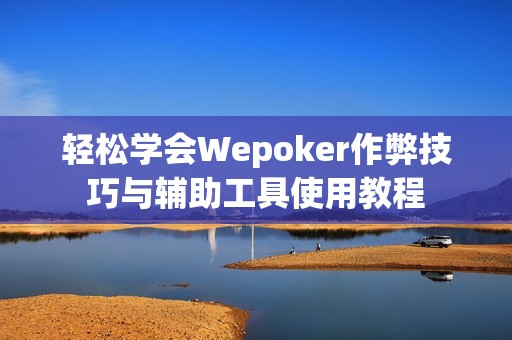 轻松学会Wepoker作弊技巧与辅助工具使用教程